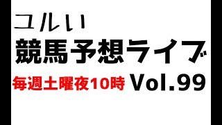 【Live】ユルい競馬予想ライブ（Vol.99）