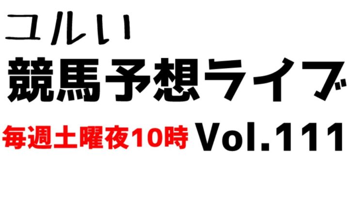 【Live】ユルい競馬予想ライブ（Vol.111）