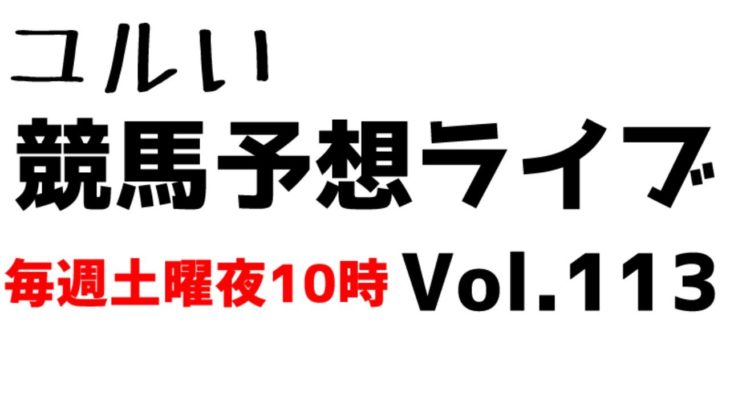 【Live】ユルい競馬予想ライブ（Vol.113）