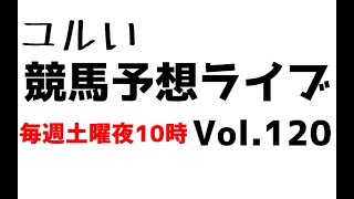 【Live】ユルい競馬予想ライブ（Vol.120）