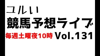 【Live】ユルい競馬予想ライブ（Vol.131）